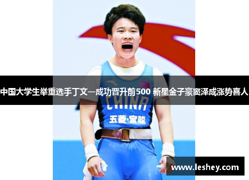 中国大学生举重选手丁文一成功晋升前500 新星金子豪窦泽成涨势喜人