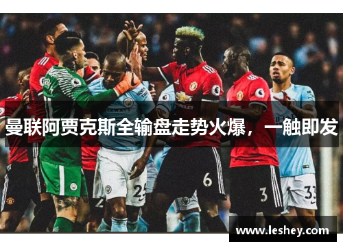 曼联阿贾克斯全输盘走势火爆，一触即发
