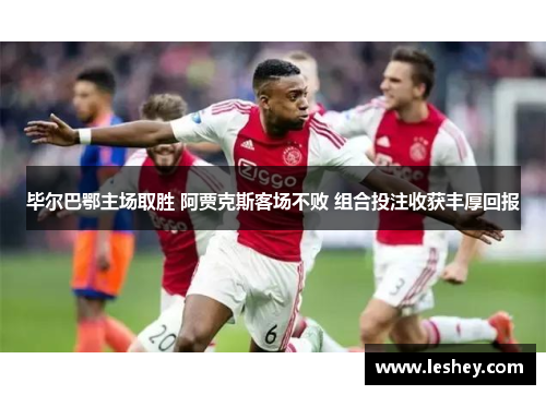 毕尔巴鄂主场取胜 阿贾克斯客场不败 组合投注收获丰厚回报