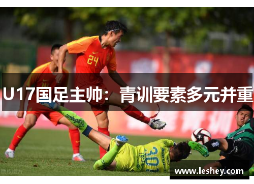 U17国足主帅：青训要素多元并重